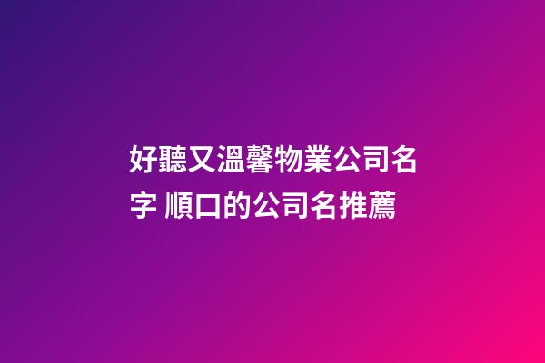 好聽又溫馨物業公司名字 順口的公司名推薦-第1張-公司起名-玄機派